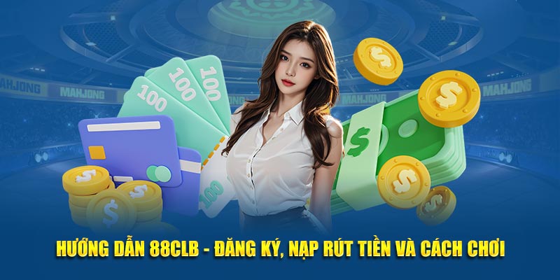 Hướng Dẫn 88CLB - Đăng Ký, Nạp Rút Tiền Và  Cách Chơi